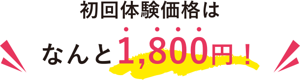 初回体験価格はなんと1,800円（税込）